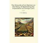 The Grounds of an Opinion on the Policy of Restricting the Importation of Foreign Corn