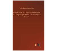The Grounds Of Christianity Examined By Comparing The New Testament With The Old