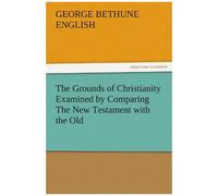 The Grounds Of Christianity Examined By Comparing The New Testament With The Old