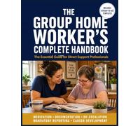 The Group Home Worker's Complete Handbook: The Essential Guide for Direct Support Professionals - Resident Care, Medication Management, ... a Lasting Career in Residential Services