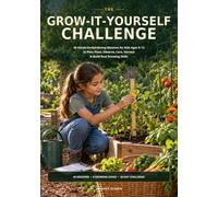 THE GROW-IT-YOURSELF CHALLENGE: 48 Hands-On Gardening Missions for Kids Ages 8-12 to Plan, Plant, Observe, Care, Harvest & Build Real Growing Skills