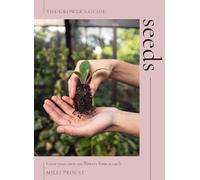 The Growers Guide: Seeds, Grow Your Own Cut Flowers from Scratch