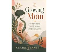 The Growing Mom: A Practical Guide to Personal Growth for Mom Through Calm Habits, Stronger Family Rhythms, and a More Confident You