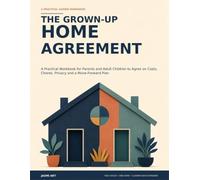 The Grown-Up Home Agreement: The Grown-Up Home Agreement: A Practical Workbook for Parents and Adult Children to Agree on Costs, Chores, Privacy and a Move-Forward Plan