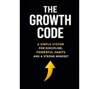 THE GROWTH CODE: A Simple System for Discipline, Powerful Habits and a Strong Mindset