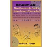 The Growth Code: Nobel Economists and the Hidden Forces of Innovation: How Aghion, Howitt, and Mokyr Cracked the Formula for Prosperity in the Modern World