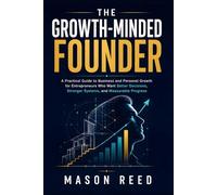 The Growth-Minded Founder: A Practical Guide to Business and Personal Growth for Entrepreneurs Who Want Better Decisions, Stronger Systems, and Measurable Progress