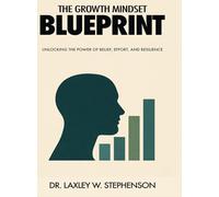 The Growth Mindset Blue Print: Unlocking the Power of Belief, Effort, and Resilience