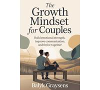 The Growth Mindset For Couples: Build Emotional Strength, Improve Communication, and Thrive Together