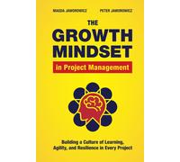 The Growth Mindset In Project Management: Building A Culture Of Learning, Agility, & Resilience In Every Project