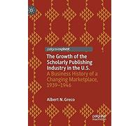 The Growth Of The Scholarly Publishing Industry In The U.S. : A Business History Of A Changing Marketplace, 1939-1946