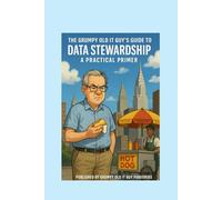 The Grumpy Old IT Guy Guide to Data Stewardship: A Grumpy Handbook