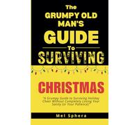 The Grumpy Old Man's Guide to Surviving Christmas: "A Grumpy Guide to Surviving Holiday Cheer Without Completely Losing Your Sanity (Or Your Patience)
