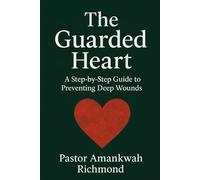 The Guarded Heart A Step-by-Step Guide to Preventing Deep Wounds