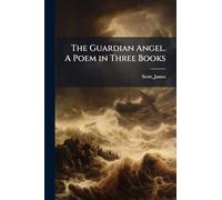 The Guardian Angel. A Poem in Three Books