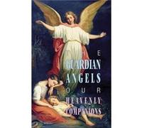 The Guardian Angels Our Heavenly Companions by Anonymous