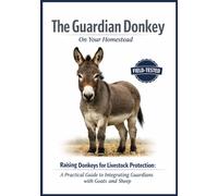 The Guardian Donkey on your Homestead: Rasing Donkeys for Livestock Protection a Practical Guide for Intregrating Guardians with Goats and Sheep