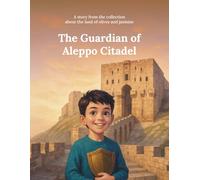The Guardian of Aleppo Citadel: A story from the collection about the land of olives and jasmine