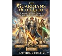 The Guardians of the Light: A Journey with Archangels Gabriel, Michael and Raphael