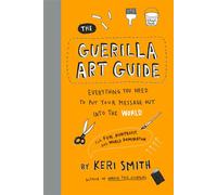 The Guerilla Art Guide Everything You Need to Put Your Message Out into the World-For Fun, Nonprofit, and World Domination - Keri Smith - Princeton Architectural Press - ebook (ePub) - Livre