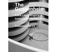 The Guggenheim: Frank Lloyd Wright's Iconoclastic Masterpiece