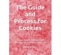 The Guide and Process for Cookies: Recipes, Baking Techniques and Secrets for Perfect Cookies Every Time