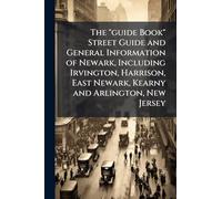 The "guide Book" Street Guide and General Information of Newark, Including Irvington, Harrison, East Newark, Kearny and Arlington, New Jersey
