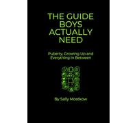 THE GUIDE BOYS ACTUALLY NEED: Puberty, Growing Up and Everything In Between: Honest, No-BS Advice on Bodies, Emotions, Relationships, Mental Health and Navigating Teenage Life