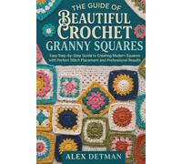 The Guide Of Beautiful Crochet Granny Squares: Easy Step-by-Step Crochet to Create Modern Squares with Perfect Stitch Placement and Professional Results