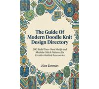 The Guide Of Modern Doodle Knit Design Directory: 200 Build-Your-Own Motifs and Modular Stitch Patterns for Creative Knitted Accessories