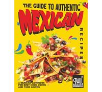 The Guide to Authentic Mexican Recipes: A Mexican Cookbook for Busy Home Cooks and Food Lovers