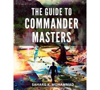 The Guide To Commander Masters: Commander Unleashed | A Grassroots Guide to Mastering Magic | Become a Casual Commander Expert and Reign Supreme in the MTG Multiverse