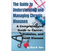 The Guide to Understanding and Managing Chronic Diseases: A Comprehensive Guide to Cancer, Diabetes, and Heart Disease.