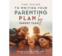 The Guide To Writing Your Parenting Plan by Parent Team: A Practical Resource for Co-Parents and Divorce Professionals