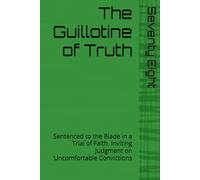 The Guillotine of Truth: Sentenced to the Blade in a Trial of Faith. Inviting Judgment on Uncomfortable Convictions