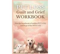The Guilt and Grief Workbook: Healing from Sudden Pet Loss - Processing the "What-Ifs" and Finding Self-Forgiveness After Unexpected Pet Death