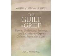 The Guilt of Grief by Alan D Wolfelt Alan D Wolfelt (Auteur)