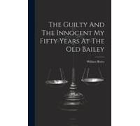 The Guilty And The Innocent My Fifty Years At The Old Bailey