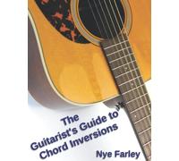 The Guitarist's Guide to Chord Inversions: A common-sense approach for backing guitarists, song-writers and soloing enthusiasts