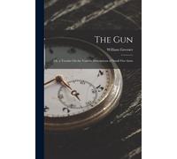 The Gun: Or, A Treatise On The Various Descriptions Of Small Fire-Arms