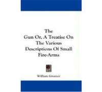 The Gun Or, a Treatise on the Various Descriptions of Small Fire-Arms Greener, William (Auteur)