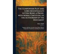 The Gunpowder Plot and Lord Mounteagle's Letter, Being a Proof, With Moral Certitude, of the Authorship of the Document