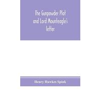 The Gunpowder Plot And Lord Mounteagle's Letter; Being A Proof, With Moral Certitude, Of The Authorship Of The Document