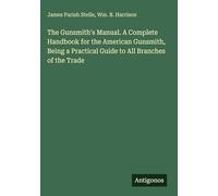 The Gunsmith's Manual. A Complete Handbook for the American Gunsmith, Being a Practical Guide to All Branches of the Trade