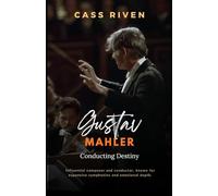 The Gustav Mahler Story: Conducting Destiny (Echoes of Influence That Ripple Through Time)