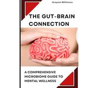 The Gut-Brain Connection: A Comprehensive Microbiome Guide to Mental Wellness: Scientific Solutions for Digestive Health, Brain Fog, Anxiety Relief, and Emotional Balance Through Natural Gut Healing
