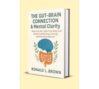 The Gut-Brain Connection & Mental Clarity: Heal Your Gut, Calm Your Mind, and Unlock Lasting Focus, Energy, and Emotional Balance