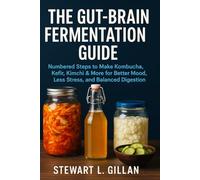 The Gut-Brain Fermentation Guide: Numbered Steps to Make Kombucha, Kefir, Kimchi & More for Better Mood, Less Stress, and Balanced Digestion
