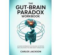 The Gut-Brain paradox Workbook: A Guided Workbook on Healing, Nutrition, and Unlocking the Mind-Body Connection.