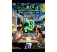 The Gut Gospel: How Ancient Ferments Rewire Your Body, Mind, and Soul: Recipes That Taste Like Sin but Heal Like Saints-A Guide to Microbial Wisdom for Modern Times